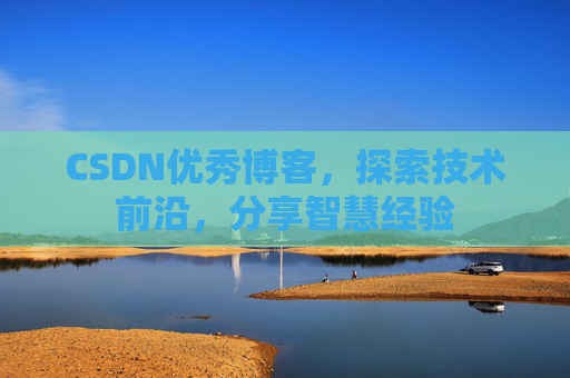 CSDN优秀博客,探索技术前沿,分享智慧经验